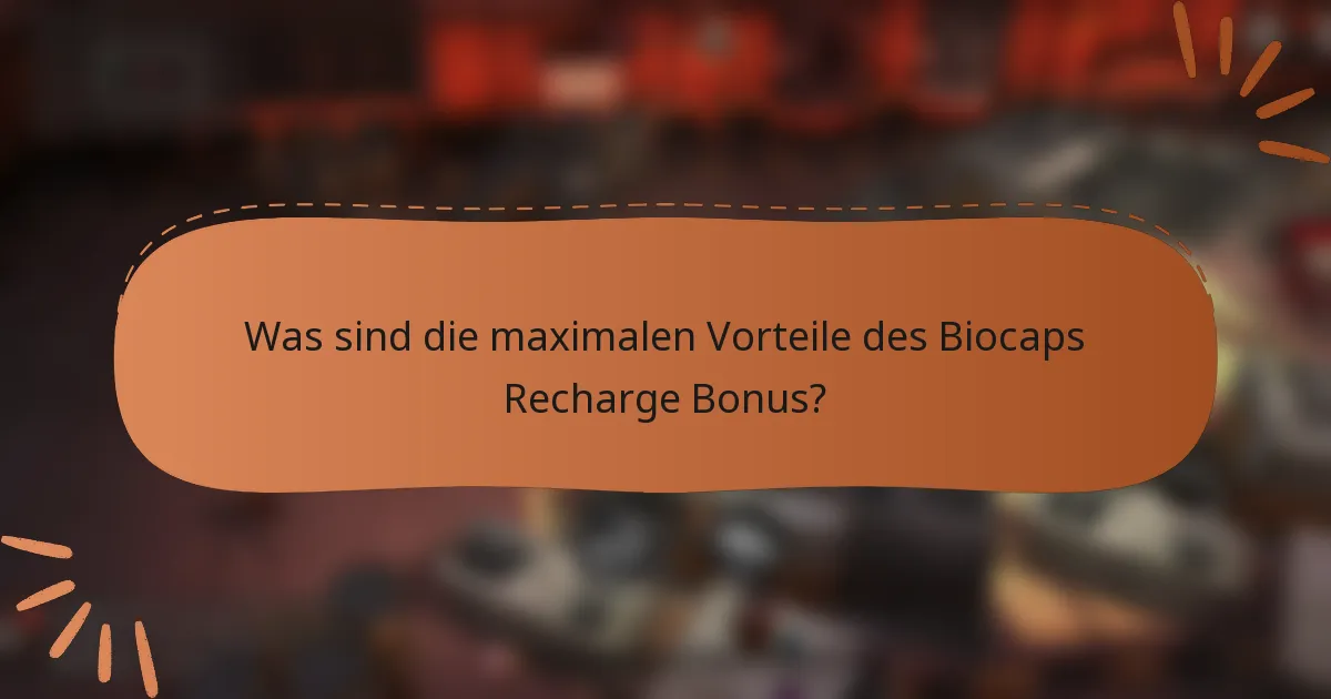 Was sind die maximalen Vorteile des Biocaps Recharge Bonus?