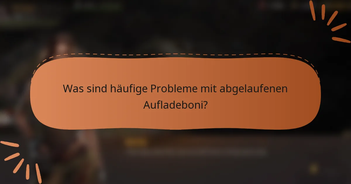 Was sind häufige Probleme mit abgelaufenen Aufladeboni?