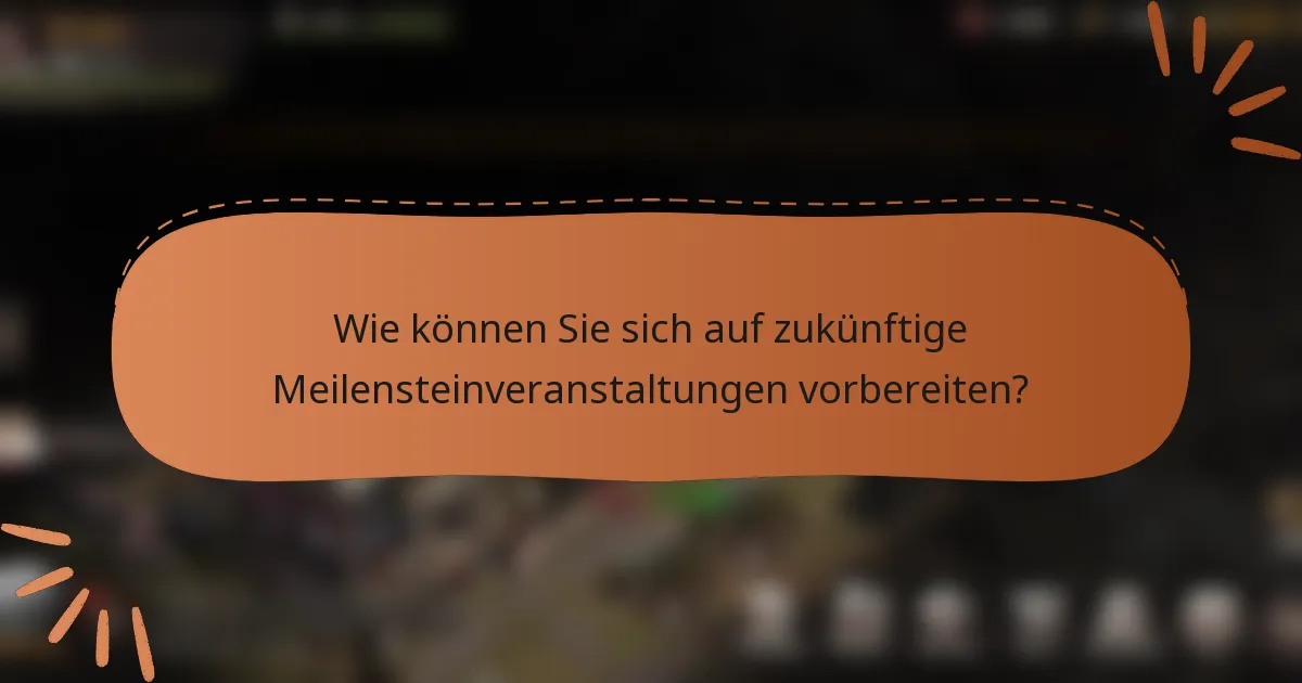 Wie können Sie sich auf zukünftige Meilensteinveranstaltungen vorbereiten?